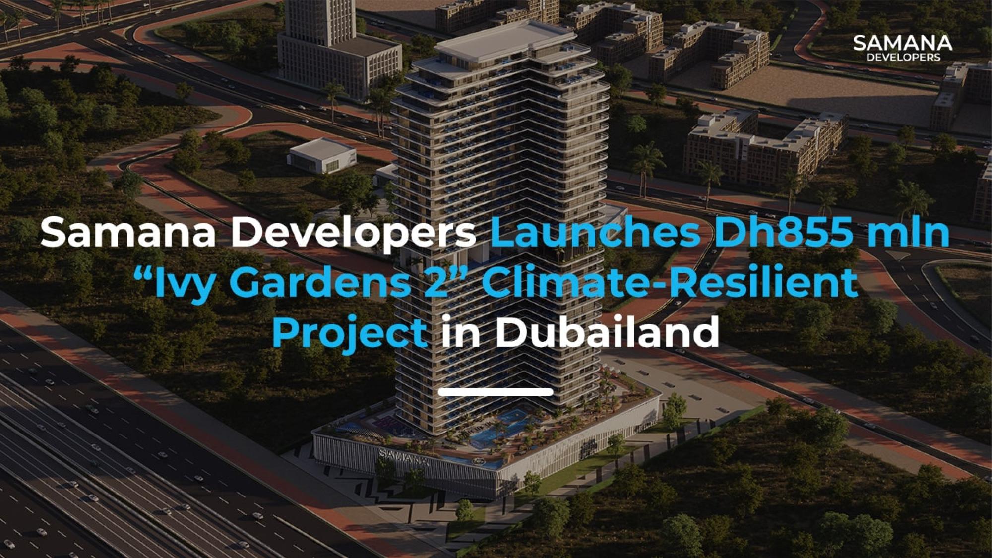 SAMANA Developers Launches Dh855 mln “Ivy Gardens 2” Climate-Resilient Project in Dubailand