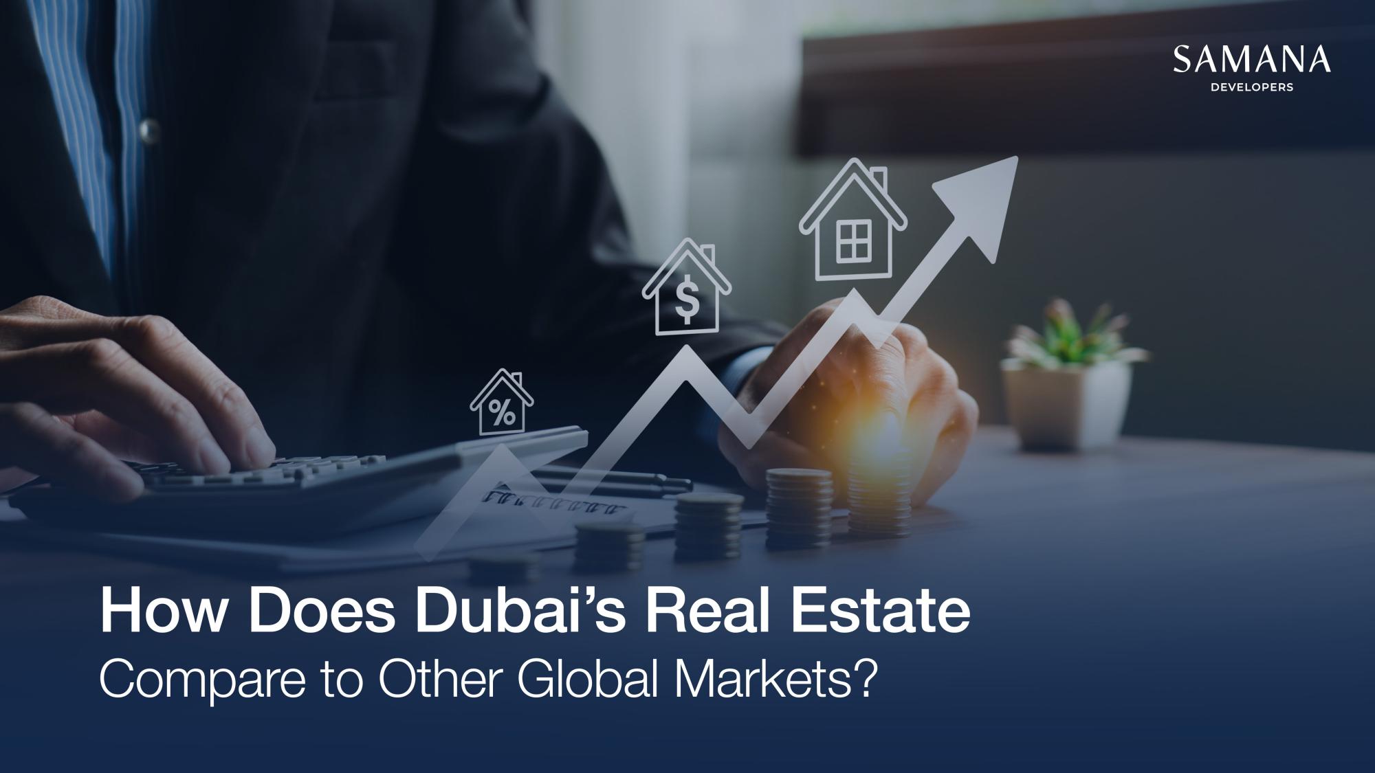 How Does Dubai’s Real Estate Compare to Other Global Markets?